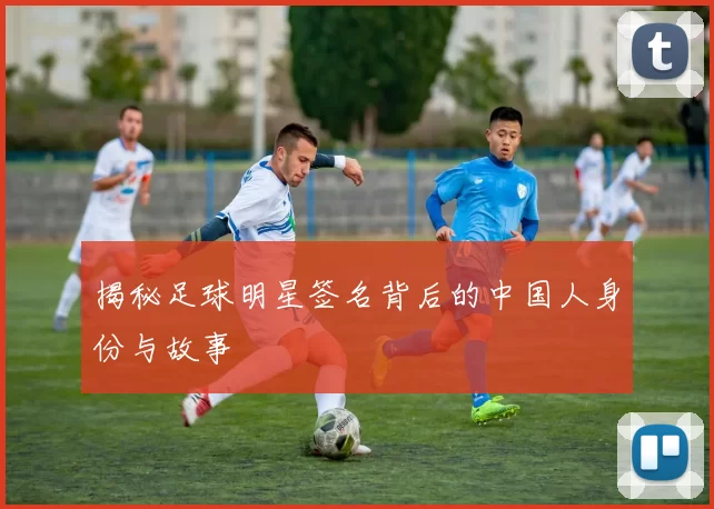 揭秘足球明星签名背后的中国人身份与故事
