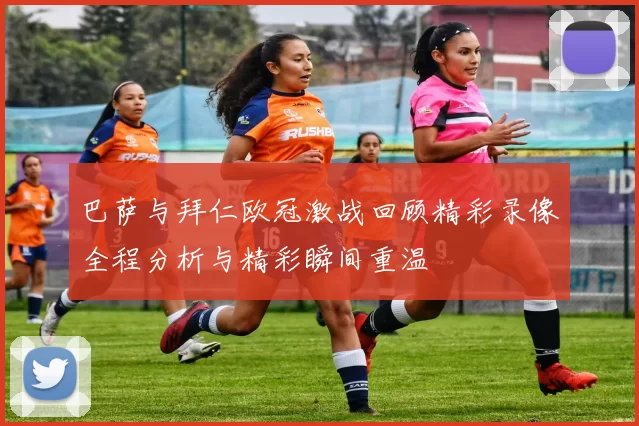 巴萨与拜仁欧冠激战回顾精彩录像全程分析与精彩瞬间重温