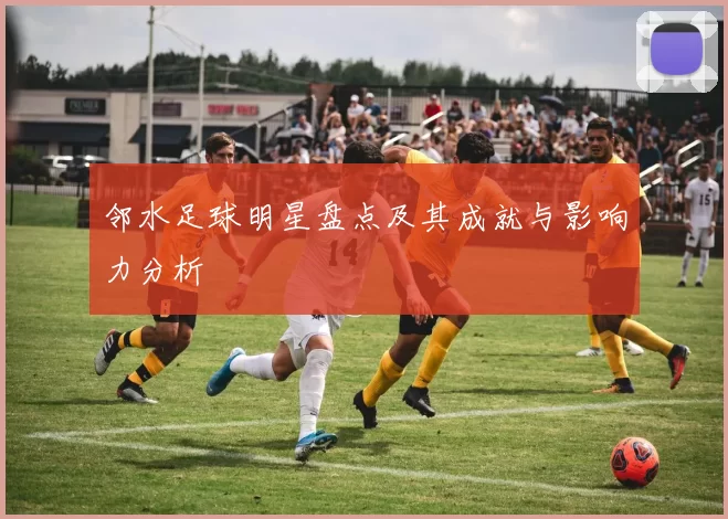邻水足球明星盘点及其成就与影响力分析