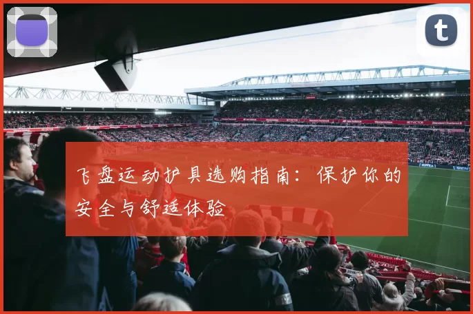 飞盘运动护具选购指南：保护你的安全与舒适体验