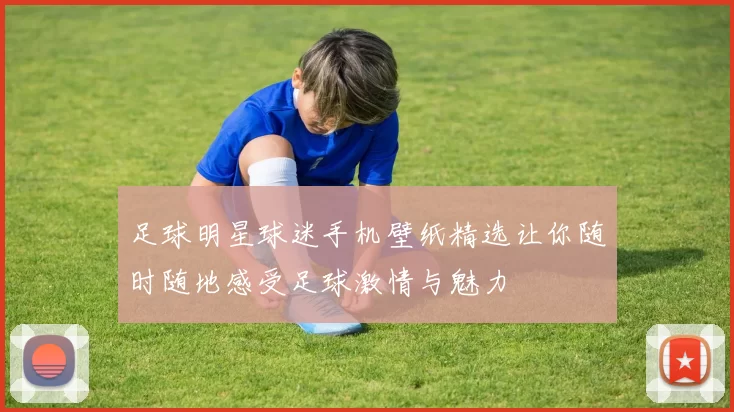 足球明星球迷手机壁纸精选让你随时随地感受足球激情与魅力