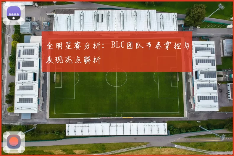 全明星赛分析：BLG团队节奏掌控与表现亮点解析