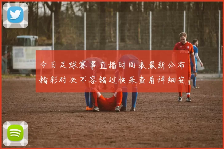今日足球赛事直播时间表最新公布精彩对决不容错过快来查看详细安排