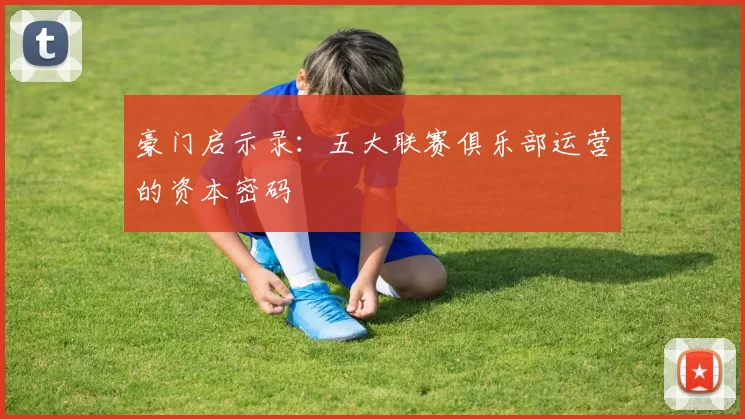 豪门启示录：五大联赛俱乐部运营的资本密码