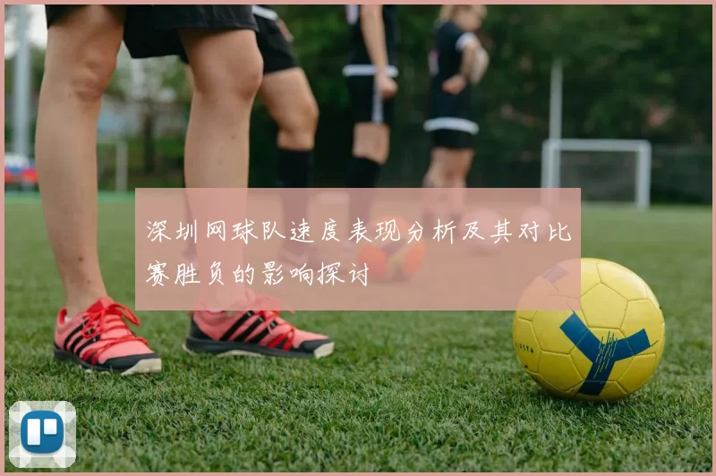 深圳网球队速度表现分析及其对比赛胜负的影响探讨