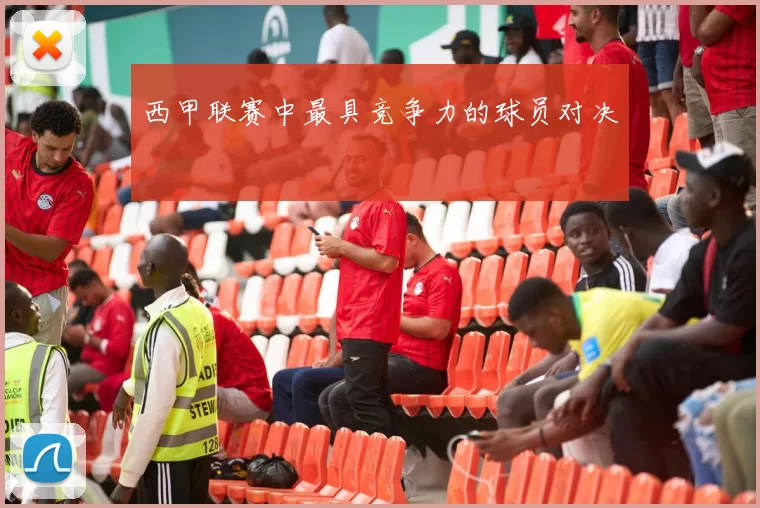 西甲联赛中最具竞争力的球员对决