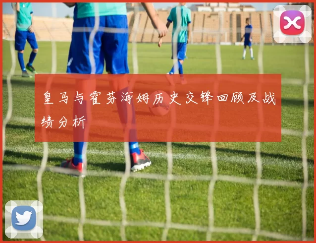 皇马与霍芬海姆历史交锋回顾及战绩分析