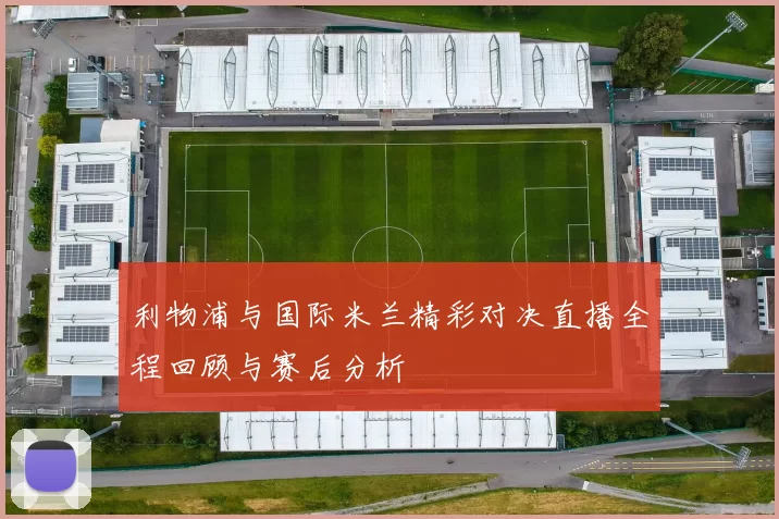 利物浦与国际米兰精彩对决直播全程回顾与赛后分析