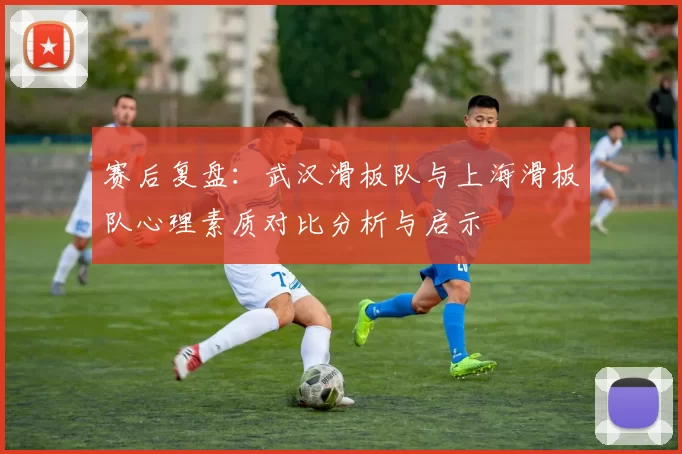 赛后复盘：武汉滑板队与上海滑板队心理素质对比分析与启示