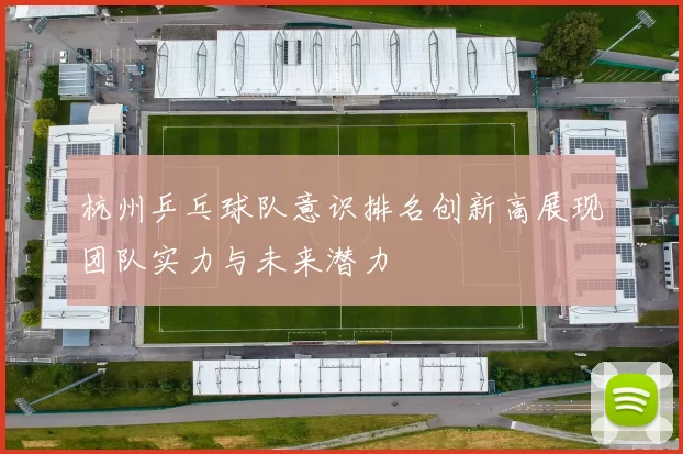 杭州乒乓球队意识排名创新高展现团队实力与未来潜力