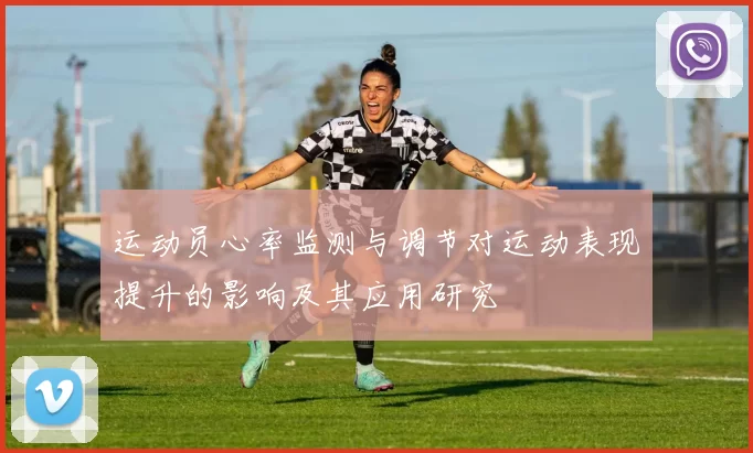 运动员心率监测与调节对运动表现提升的影响及其应用研究