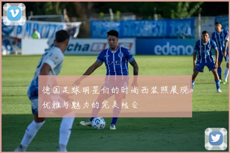 德国足球明星们的时尚西装照展现优雅与魅力的完美结合