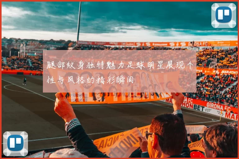 腿部纹身独特魅力足球明星展现个性与风格的精彩瞬间