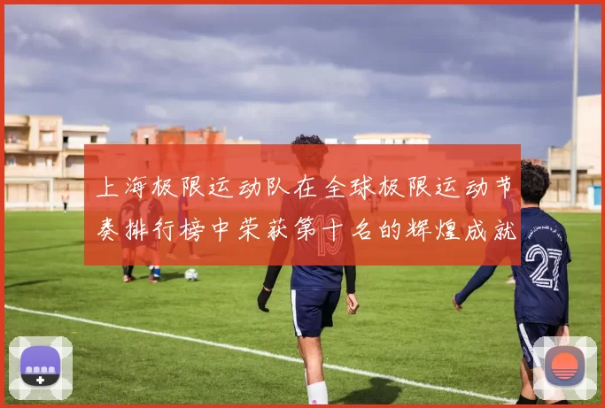 上海极限运动队在全球极限运动节奏排行榜中荣获第十名的辉煌成就