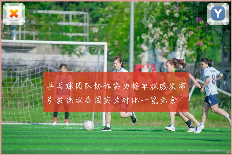 乒乓球团队协作实力榜单权威发布引发热议各国实力对比一览无余