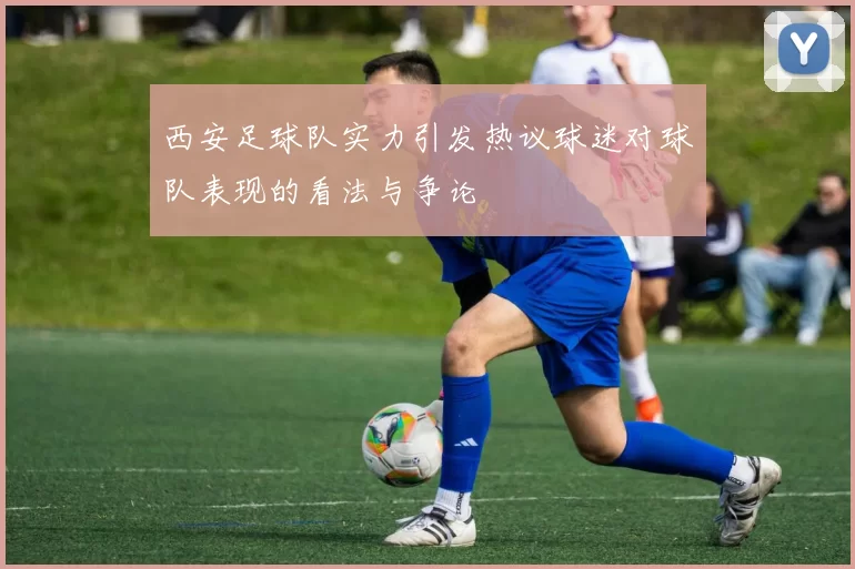 西安足球队实力引发热议球迷对球队表现的看法与争论