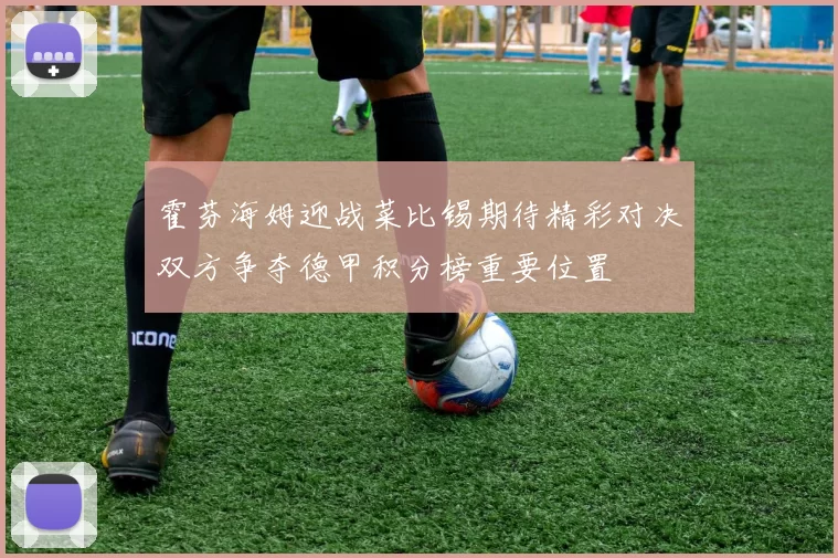 霍芬海姆迎战菜比锡期待精彩对决双方争夺德甲积分榜重要位置