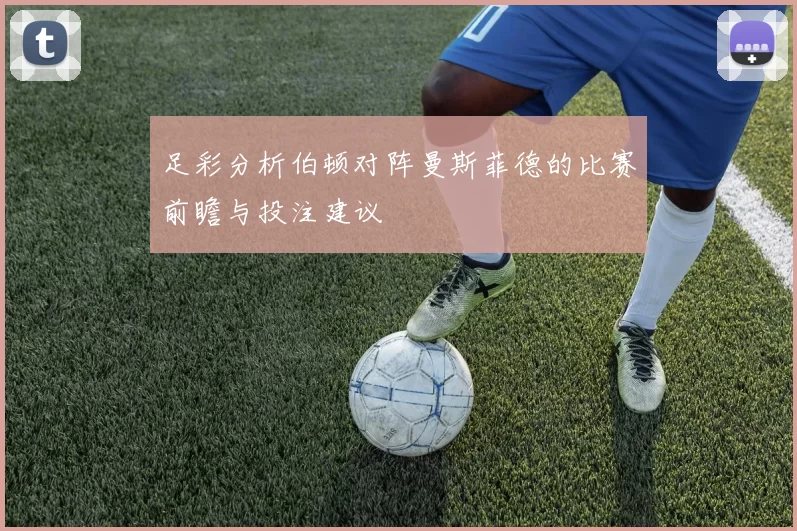 足彩分析伯顿对阵曼斯菲德的比赛前瞻与投注建议