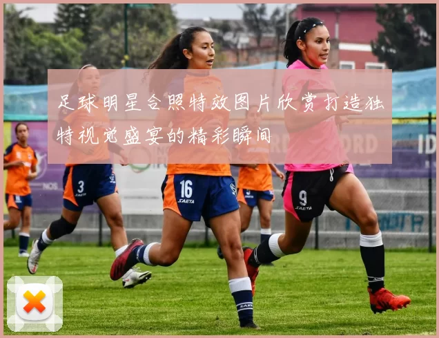 足球明星合照特效图片欣赏打造独特视觉盛宴的精彩瞬间