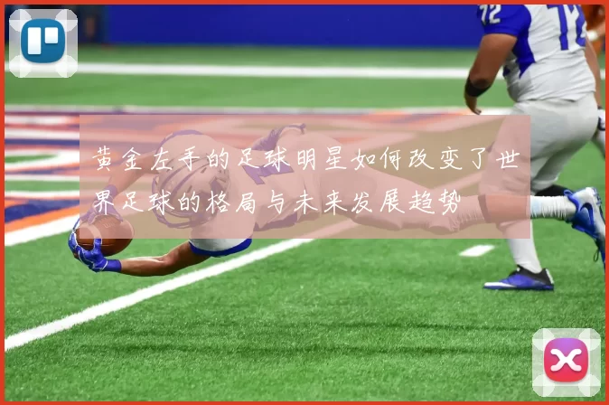 黄金左手的足球明星如何改变了世界足球的格局与未来发展趋势
