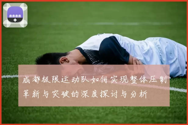 成都极限运动队如何实现整体压制革新与突破的深度探讨与分析