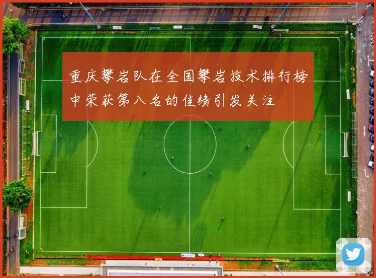 重庆攀岩队在全国攀岩技术排行榜中荣获第八名的佳绩引发关注