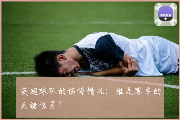 英超球队的伤停情况：谁是赛季的关键伤员？