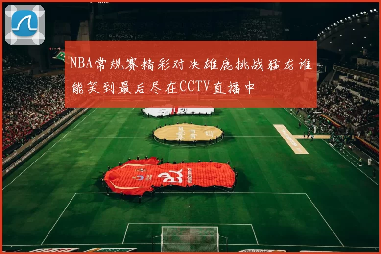 NBA常规赛精彩对决雄鹿挑战猛龙谁能笑到最后尽在CCTV直播中