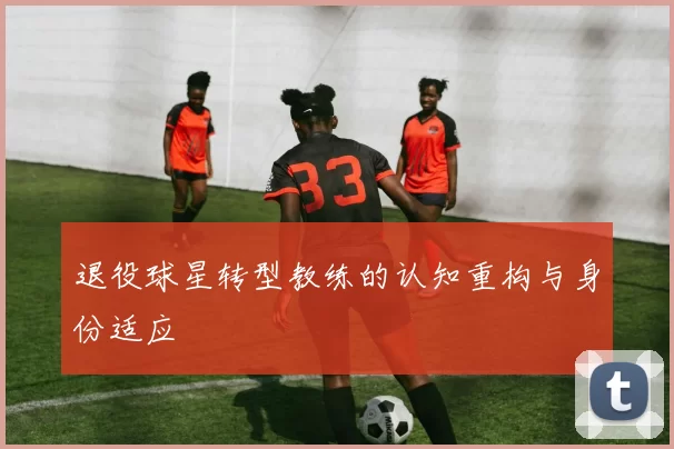 退役球星转型教练的认知重构与身份适应