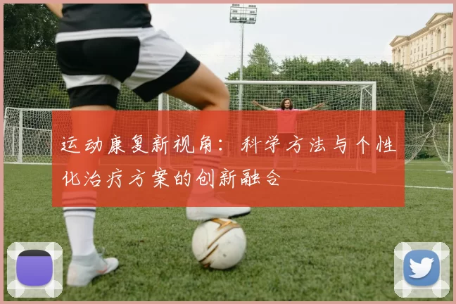 运动康复新视角：科学方法与个性化治疗方案的创新融合