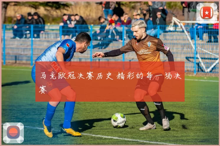 马竞欧冠决赛历史 精彩的每一场决赛