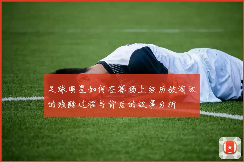 足球明星如何在赛场上经历被淘汰的残酷过程与背后的故事分析