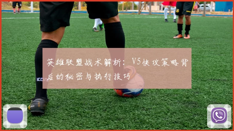 英雄联盟战术解析：V5快攻策略背后的秘密与执行技巧