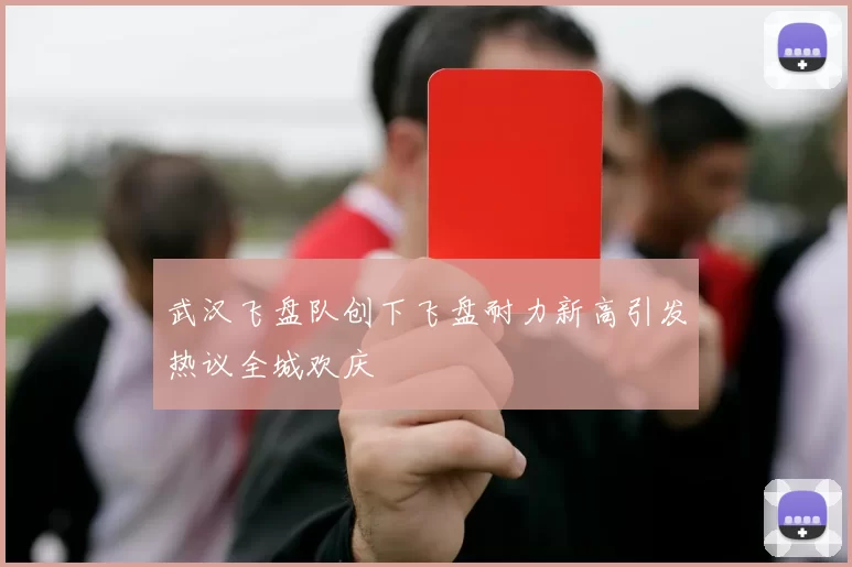 武汉飞盘队创下飞盘耐力新高引发热议全城欢庆