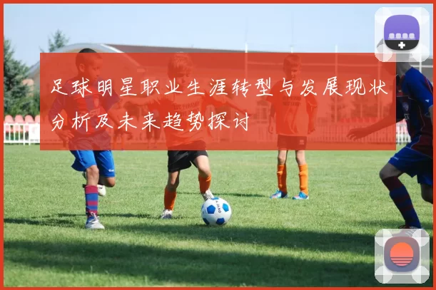足球明星职业生涯转型与发展现状分析及未来趋势探讨