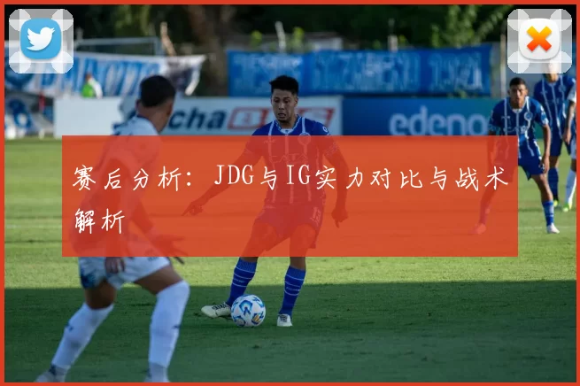 赛后分析：JDG与IG实力对比与战术解析