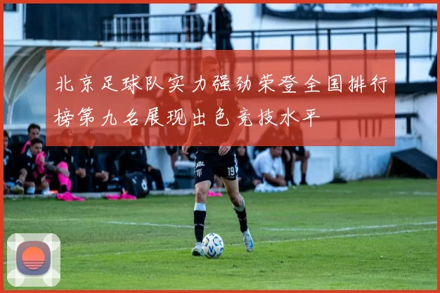 北京足球队实力强劲荣登全国排行榜第九名展现出色竞技水平
