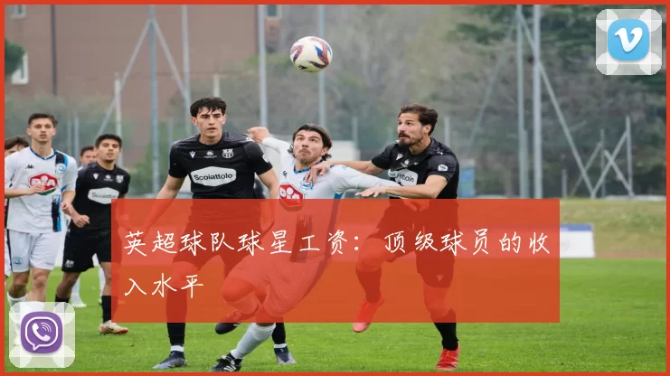 英超球队球星工资：顶级球员的收入水平
