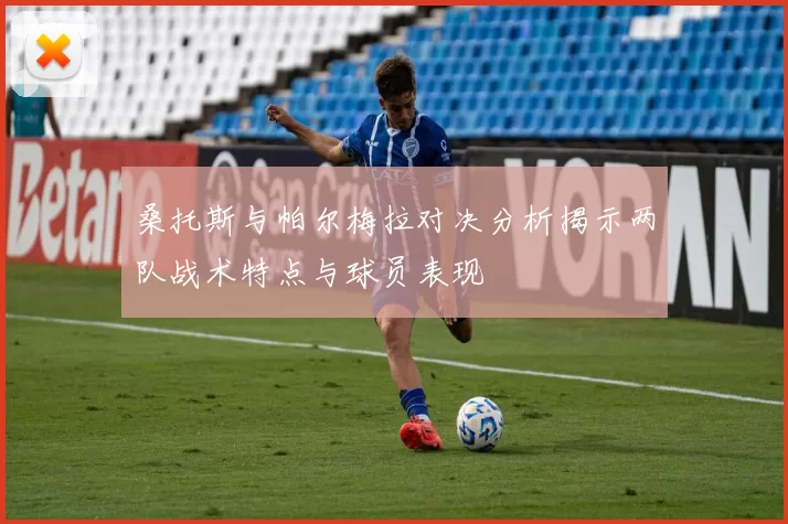 桑托斯与帕尔梅拉对决分析揭示两队战术特点与球员表现
