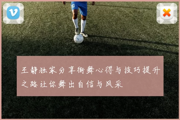王静独家分享街舞心得与技巧提升之路让你舞出自信与风采