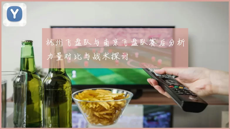 杭州飞盘队与南京飞盘队赛后分析力量对比与战术探讨