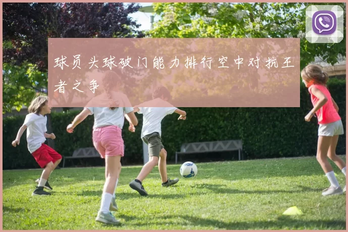 球员头球破门能力排行空中对抗王者之争