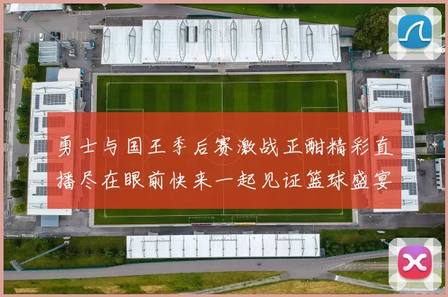 勇士与国王季后赛激战正酣精彩直播尽在眼前快来一起见证篮球盛宴