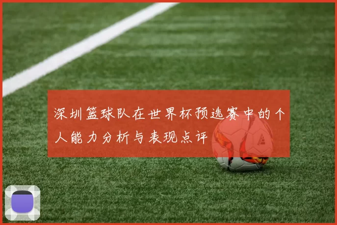 深圳篮球队在世界杯预选赛中的个人能力分析与表现点评