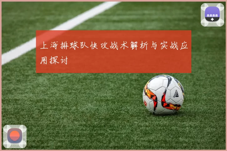 上海排球队快攻战术解析与实战应用探讨