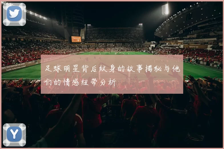 足球明星背后纹身的故事揭秘与他们的情感纽带分析
