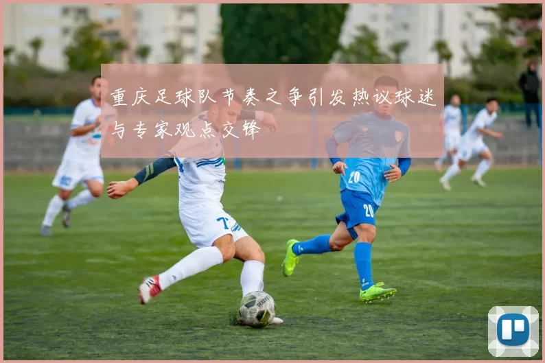 重庆足球队节奏之争引发热议球迷与专家观点交锋
