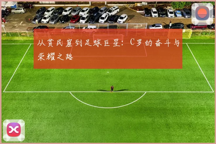 从贫民窟到足球巨星：C罗的奋斗与荣耀之路