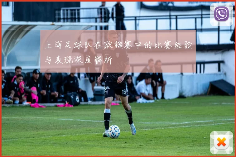 上海足球队在欧锦赛中的比赛经验与表现深度解析