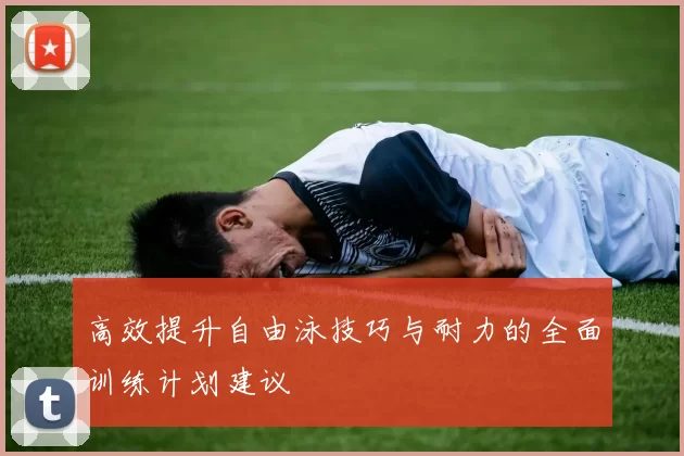 高效提升自由泳技巧与耐力的全面训练计划建议